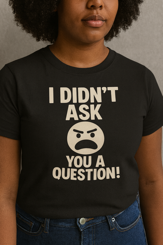 "I Didn’t Ask You a Question!" Bold Statement Tee – Funny Attitude Graphic Shirt