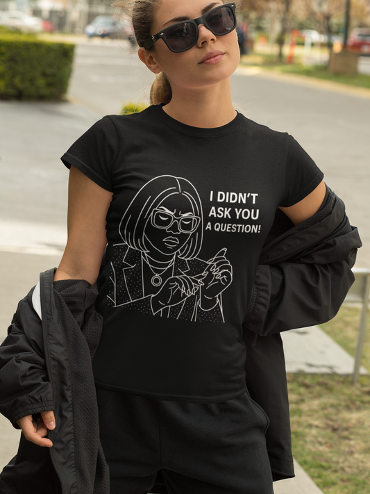"I Didn't Ask You a Question!" Statement Tee